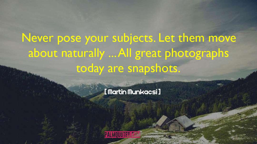 Martin Munkacsi Quotes: Never pose your subjects. Let