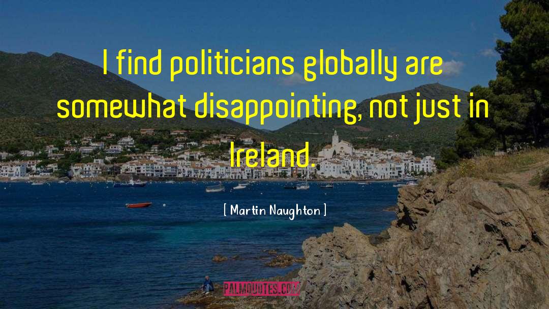 Martin Naughton Quotes: I find politicians globally are