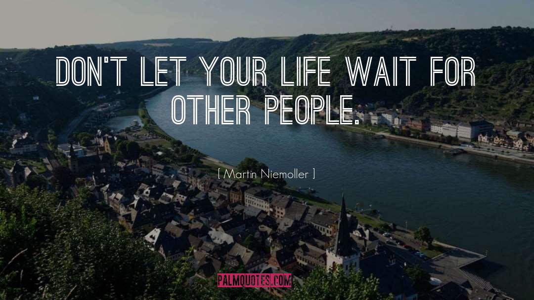 Martin Niemoller Quotes: Don't let your life wait