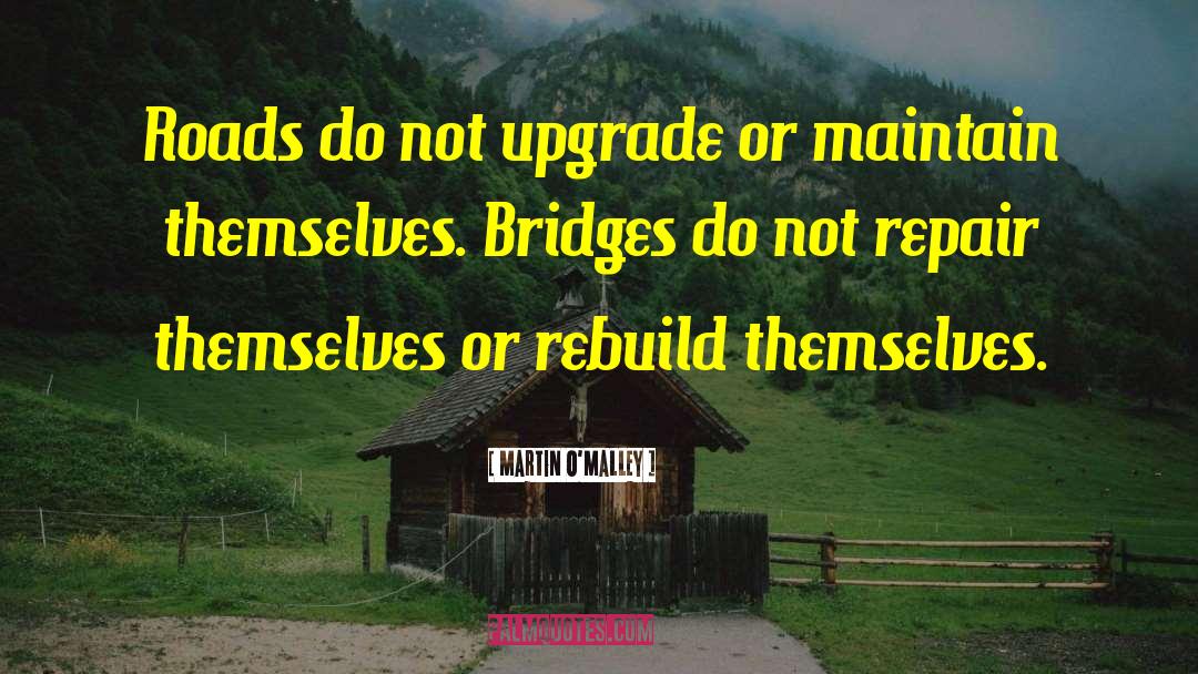 Martin O'Malley Quotes: Roads do not upgrade or