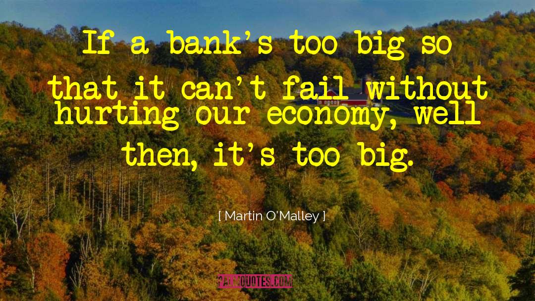 Martin O'Malley Quotes: If a bank's too big