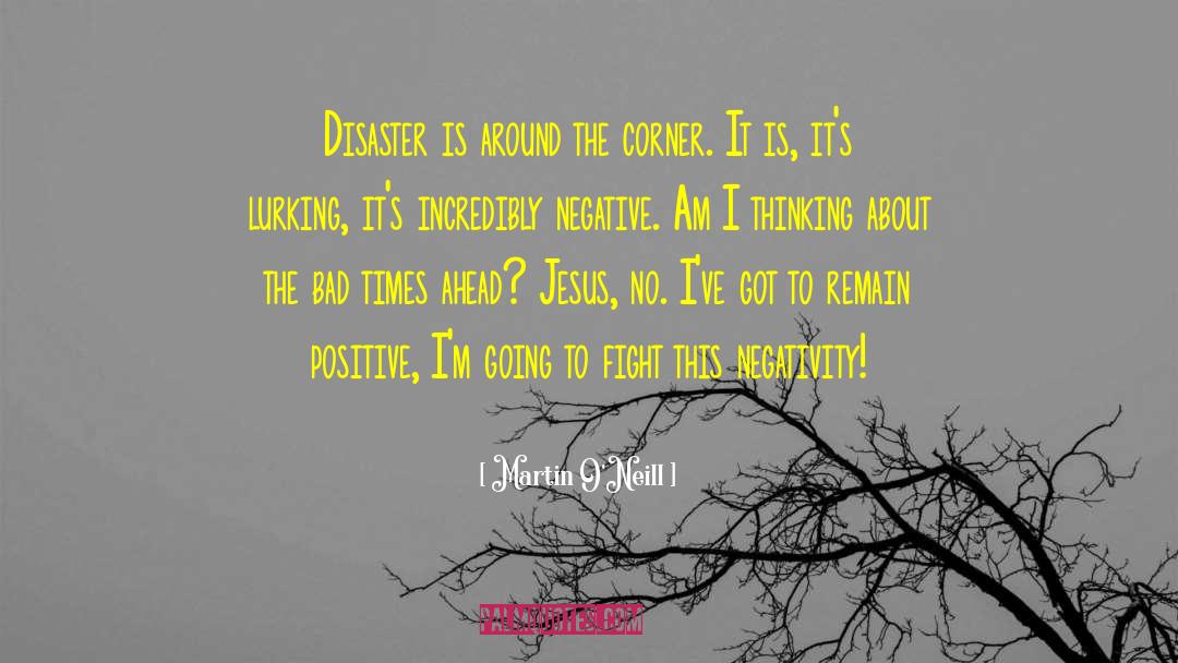 Martin O'Neill Quotes: Disaster is around the corner.