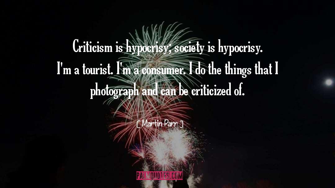 Martin Parr Quotes: Criticism is hypocrisy; society is
