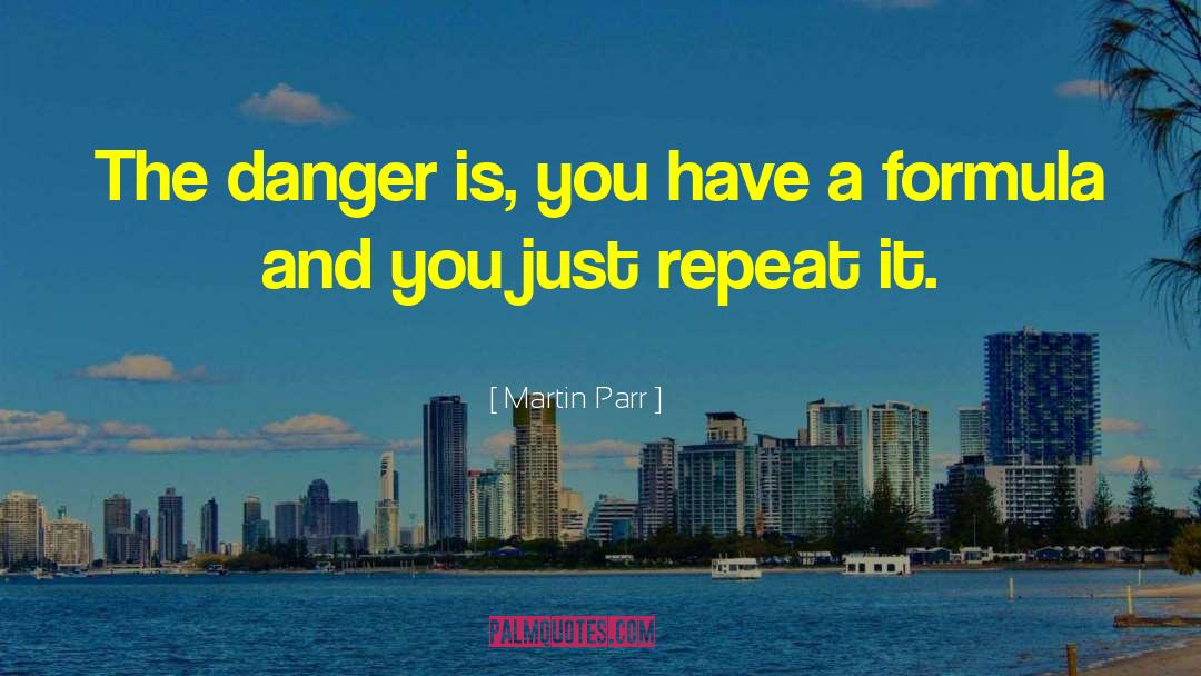 Martin Parr Quotes: The danger is, you have