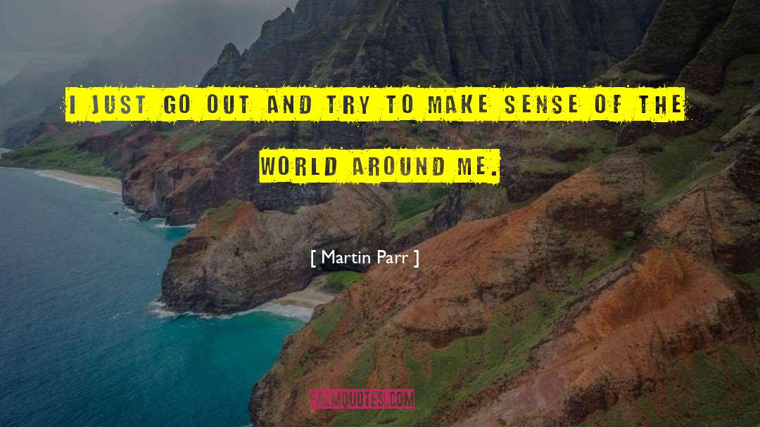 Martin Parr Quotes: I just go out and