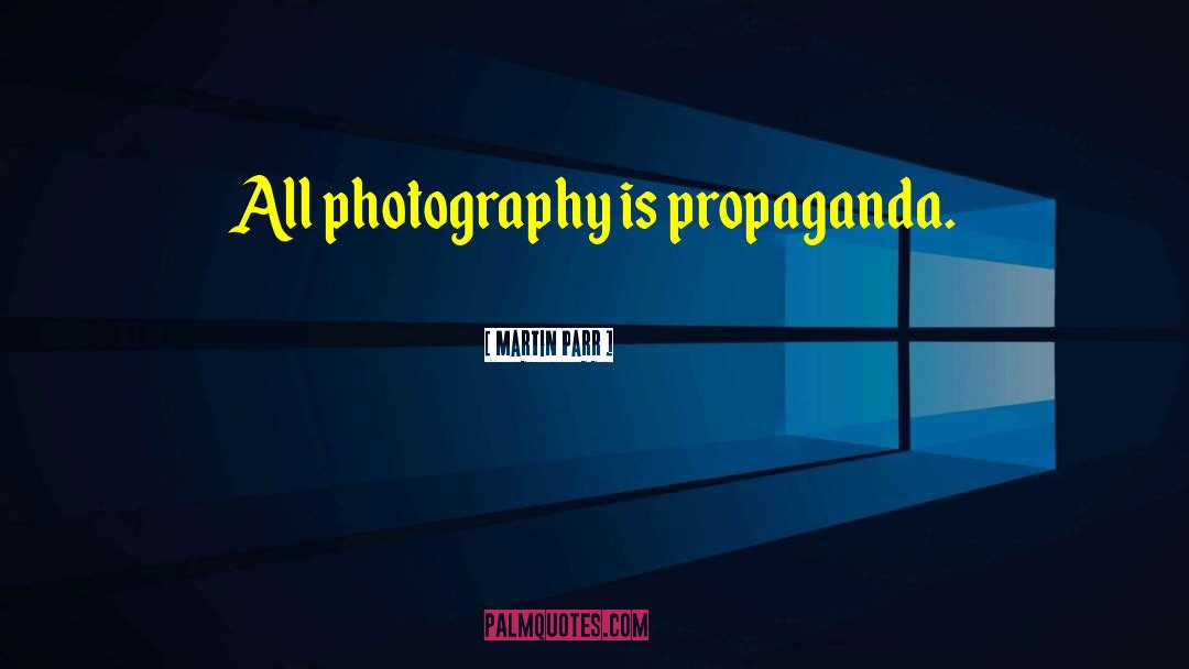 Martin Parr Quotes: All photography is propaganda.