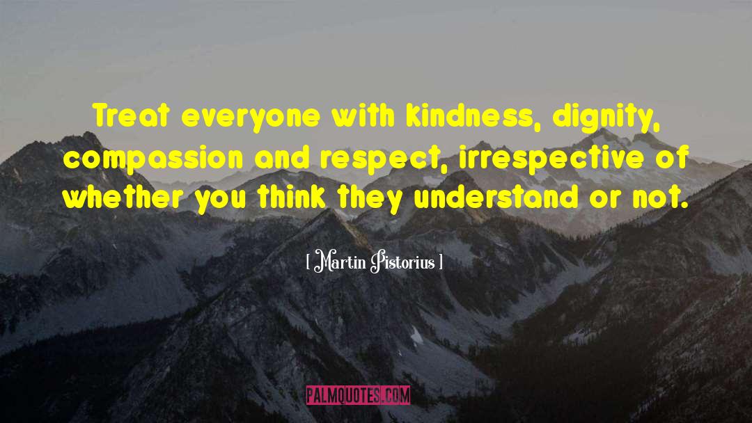Martin Pistorius Quotes: Treat everyone with kindness, dignity,