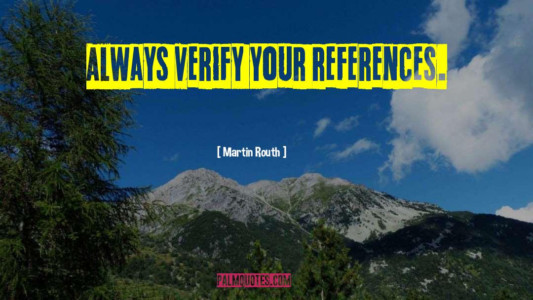 Martin Routh Quotes: Always verify your references.