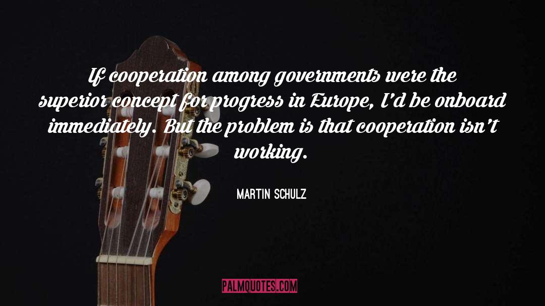 Martin Schulz Quotes: If cooperation among governments were