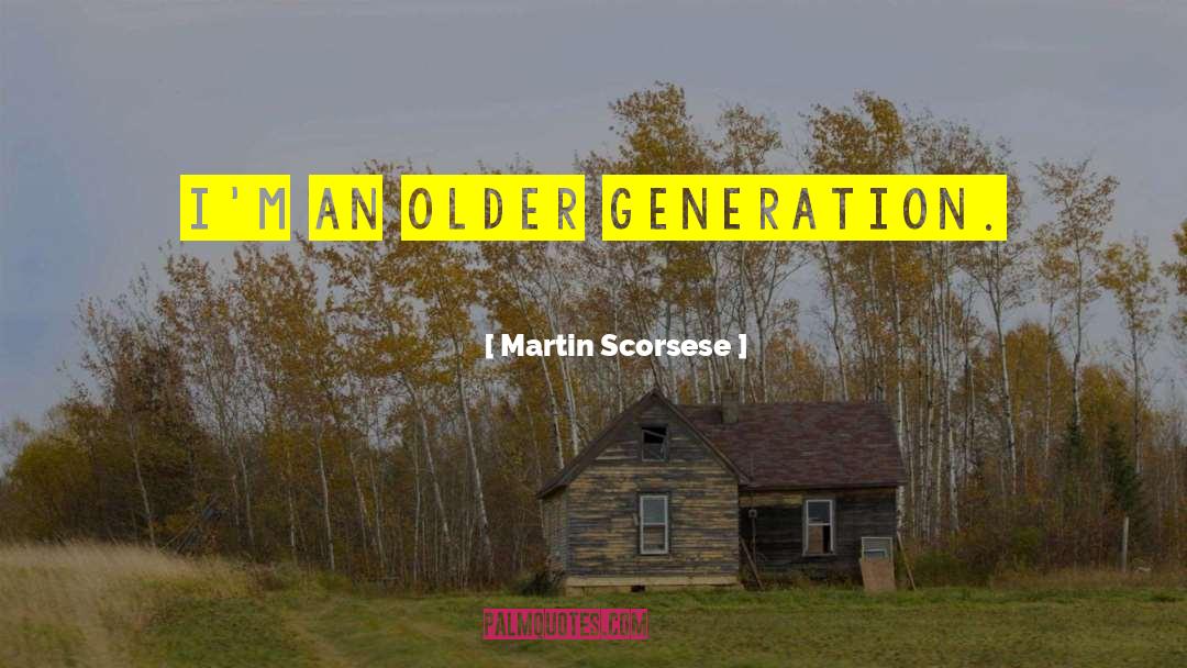 Martin Scorsese Quotes: I'm an older generation.