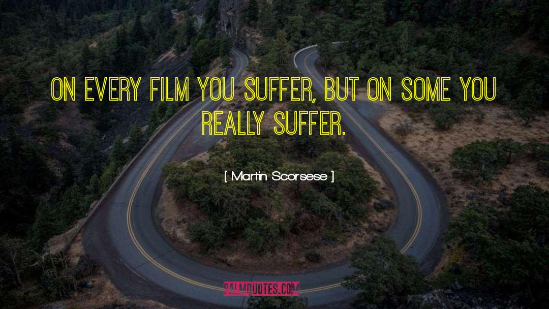 Martin Scorsese Quotes: On every film you suffer,