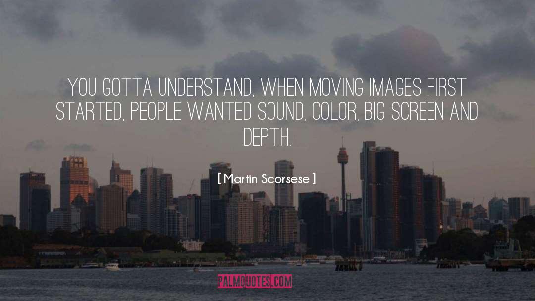 Martin Scorsese Quotes: You gotta understand, when moving