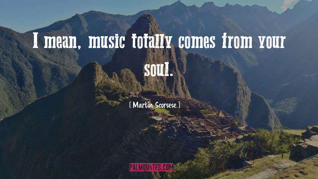 Martin Scorsese Quotes: I mean, music totally comes