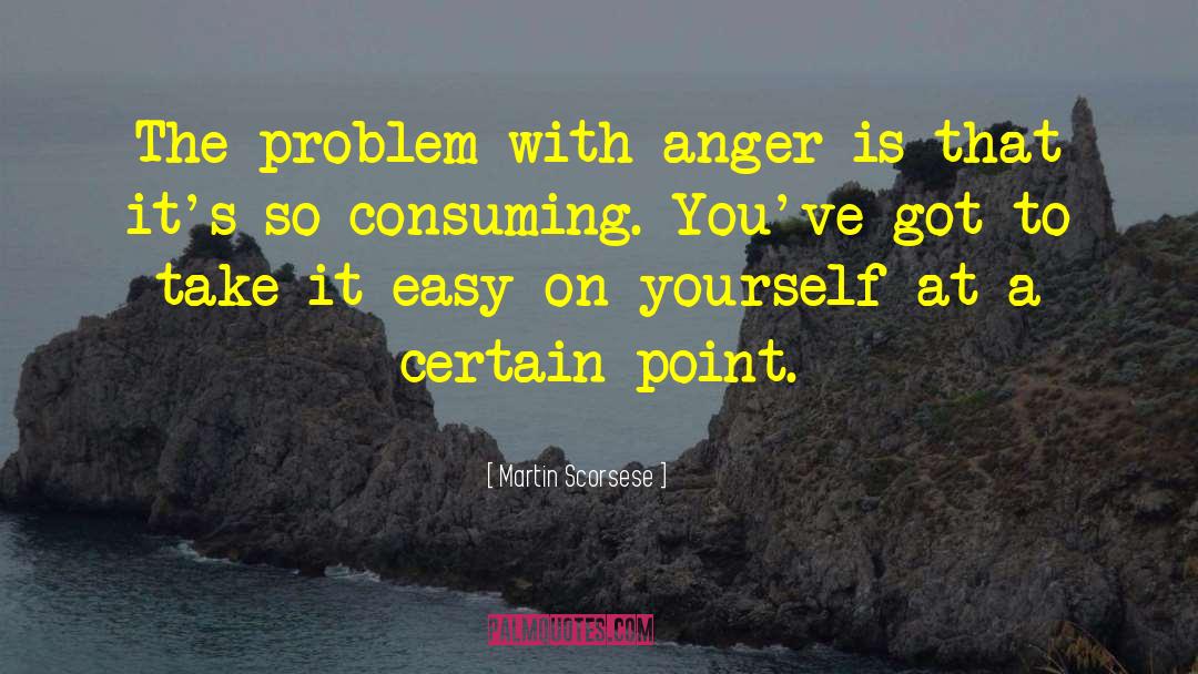 Martin Scorsese Quotes: The problem with anger is