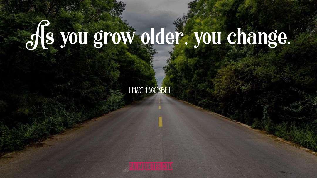 Martin Scorsese Quotes: As you grow older, you