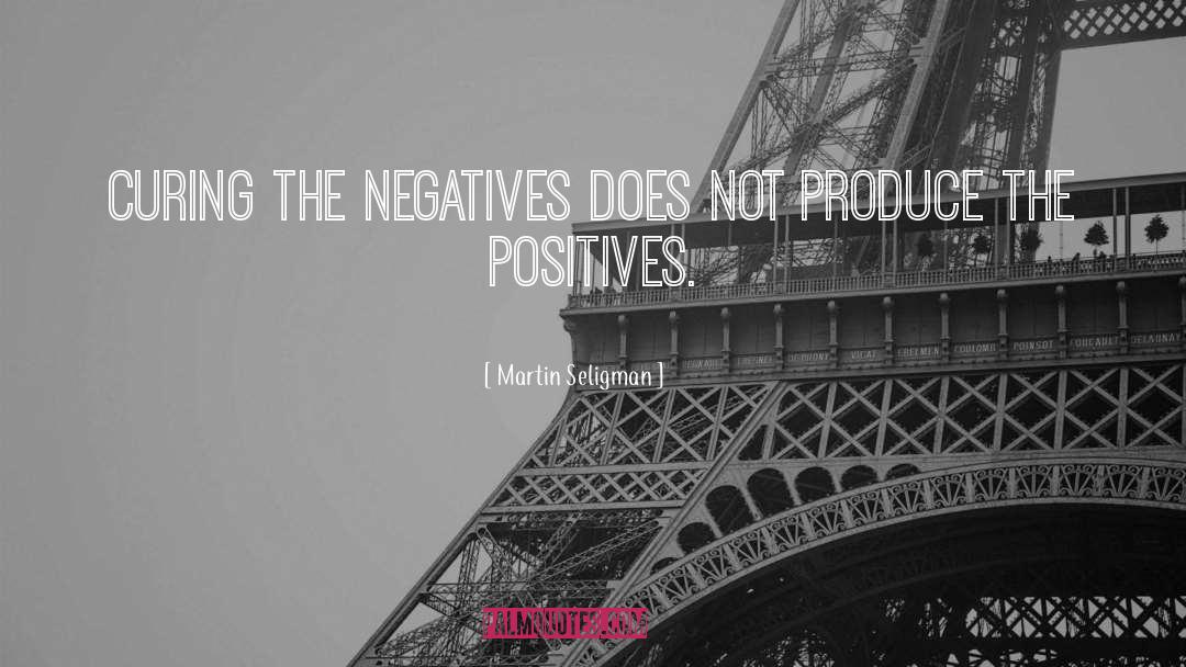 Martin Seligman Quotes: Curing the negatives does not