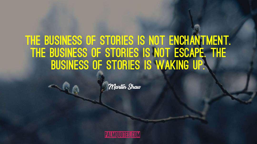 Martin Shaw Quotes: The business of stories is