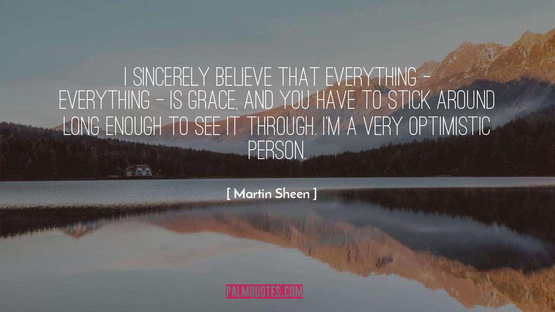 Martin Sheen Quotes: I sincerely believe that everything