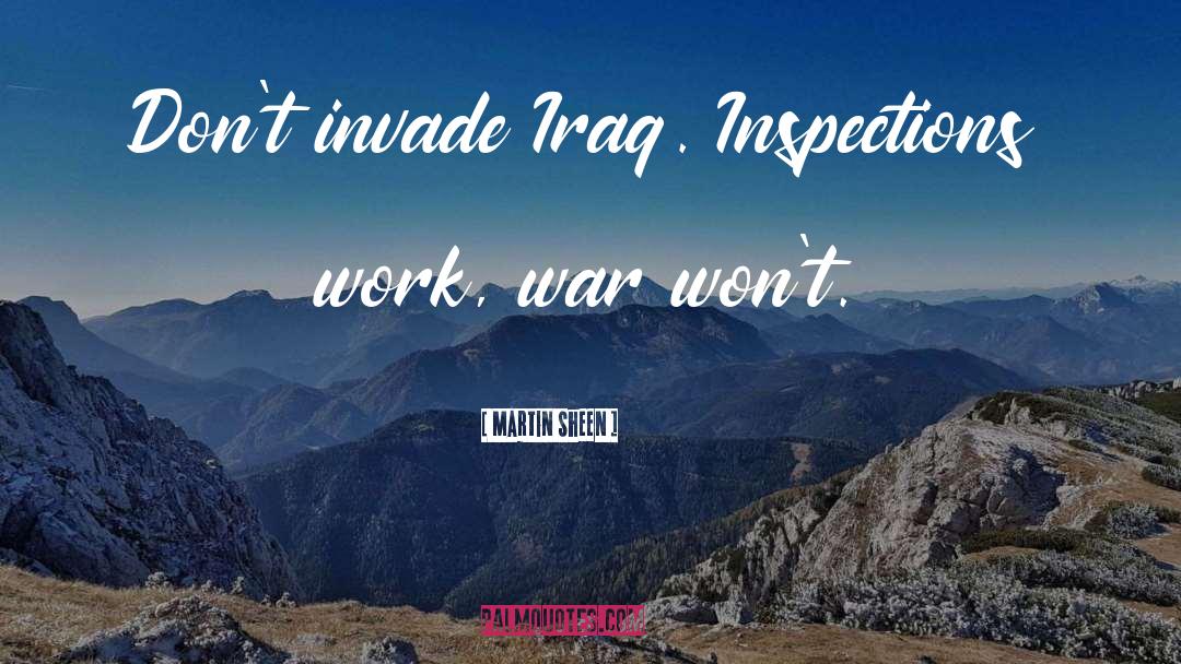 Martin Sheen Quotes: Don't invade Iraq. Inspections work,