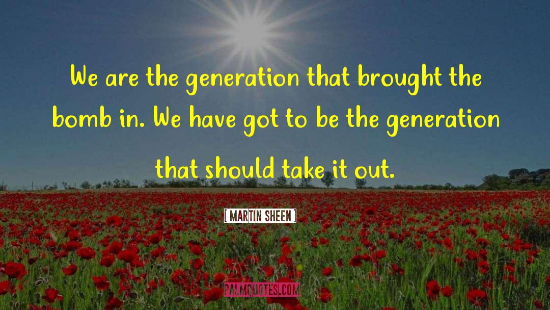 Martin Sheen Quotes: We are the generation that