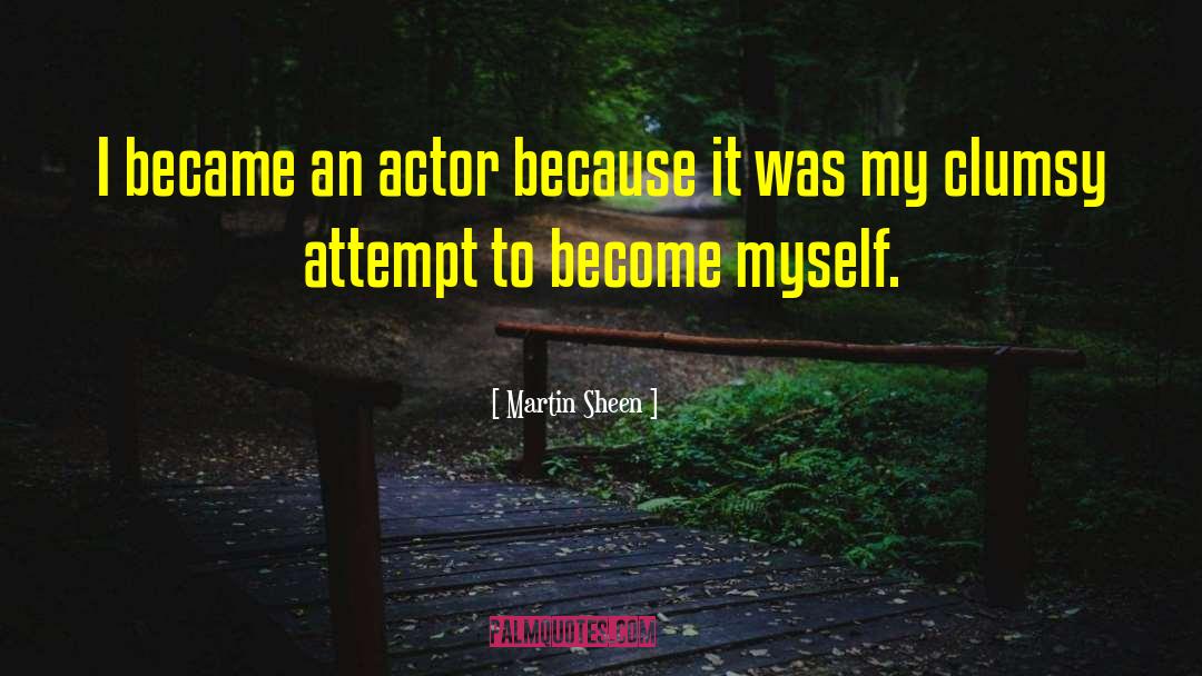 Martin Sheen Quotes: I became an actor because