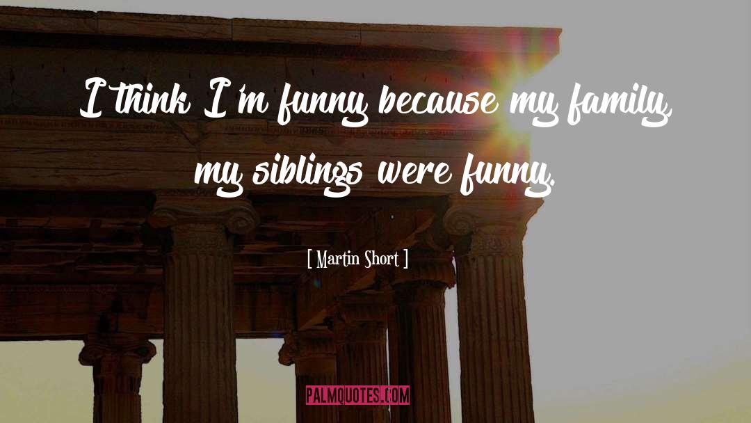 Martin Short Quotes: I think I'm funny because