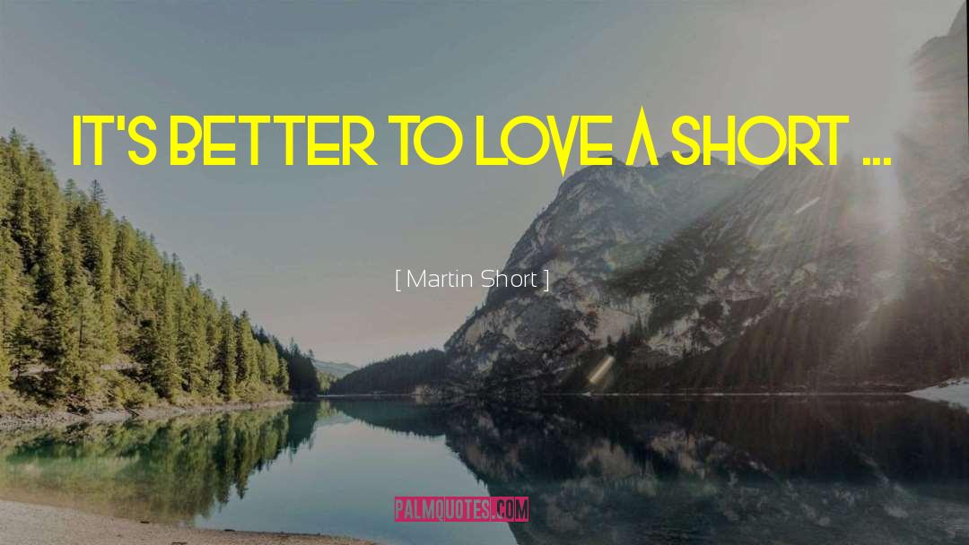 Martin Short Quotes: It's better to love a