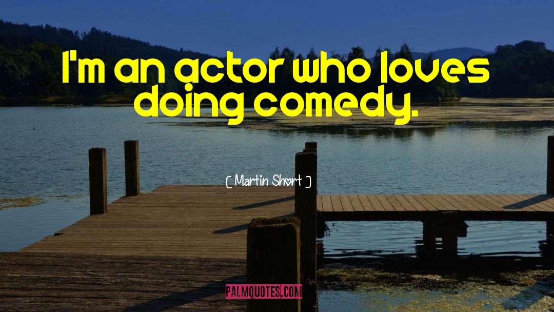 Martin Short Quotes: I'm an actor who loves
