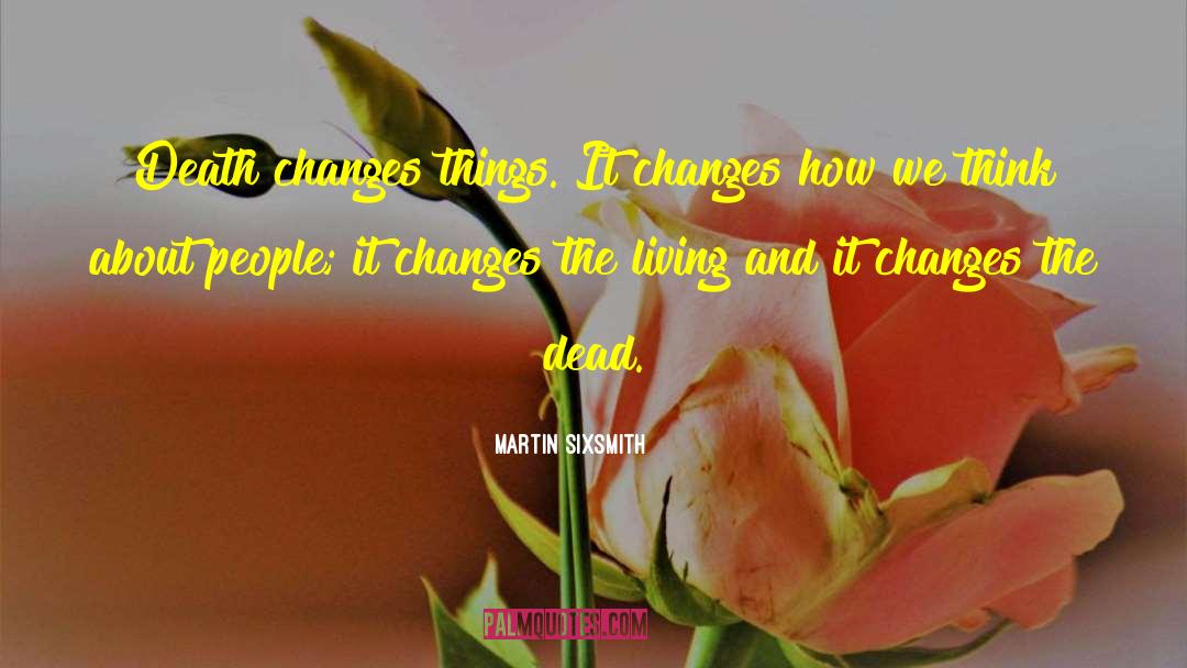 Martin Sixsmith Quotes: Death changes things. It changes