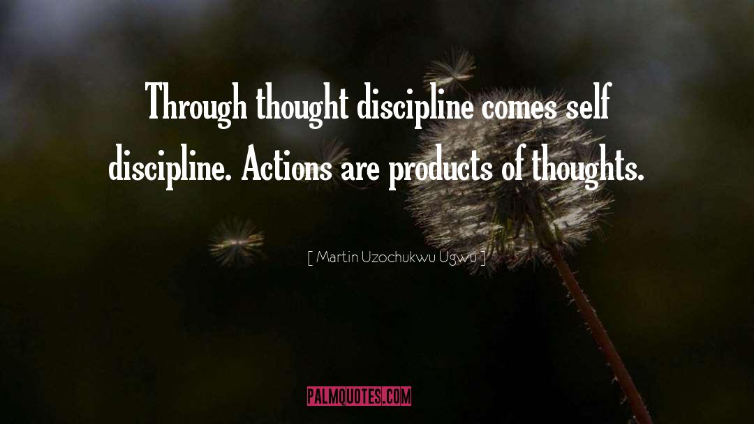 Martin Uzochukwu Ugwu Quotes: Through thought discipline comes self