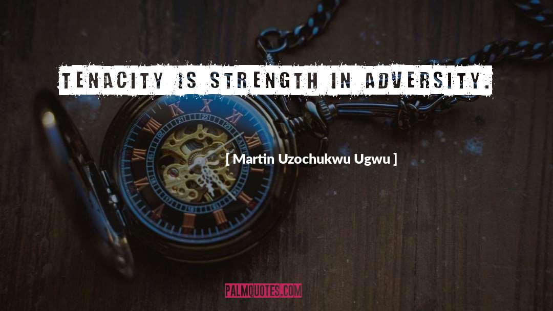 Martin Uzochukwu Ugwu Quotes: Tenacity is strength in adversity.