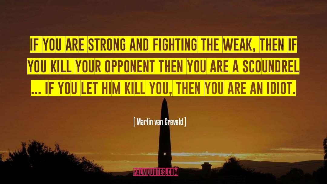 Martin Van Creveld Quotes: If you are strong and