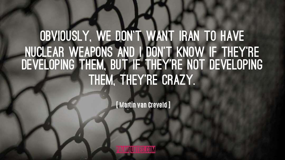 Martin Van Creveld Quotes: Obviously, we don't want Iran