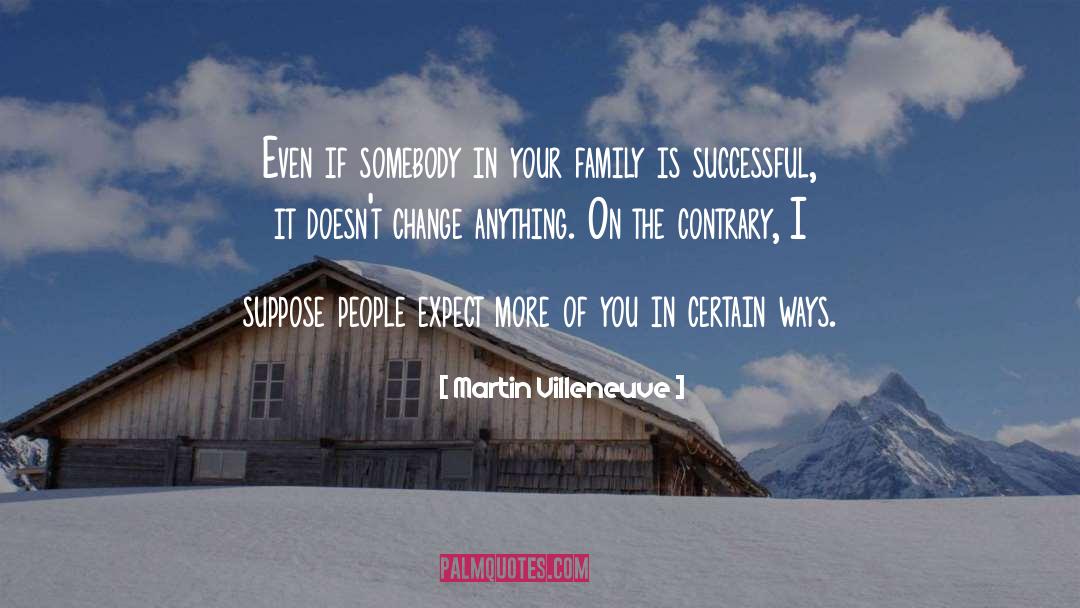 Martin Villeneuve Quotes: Even if somebody in your