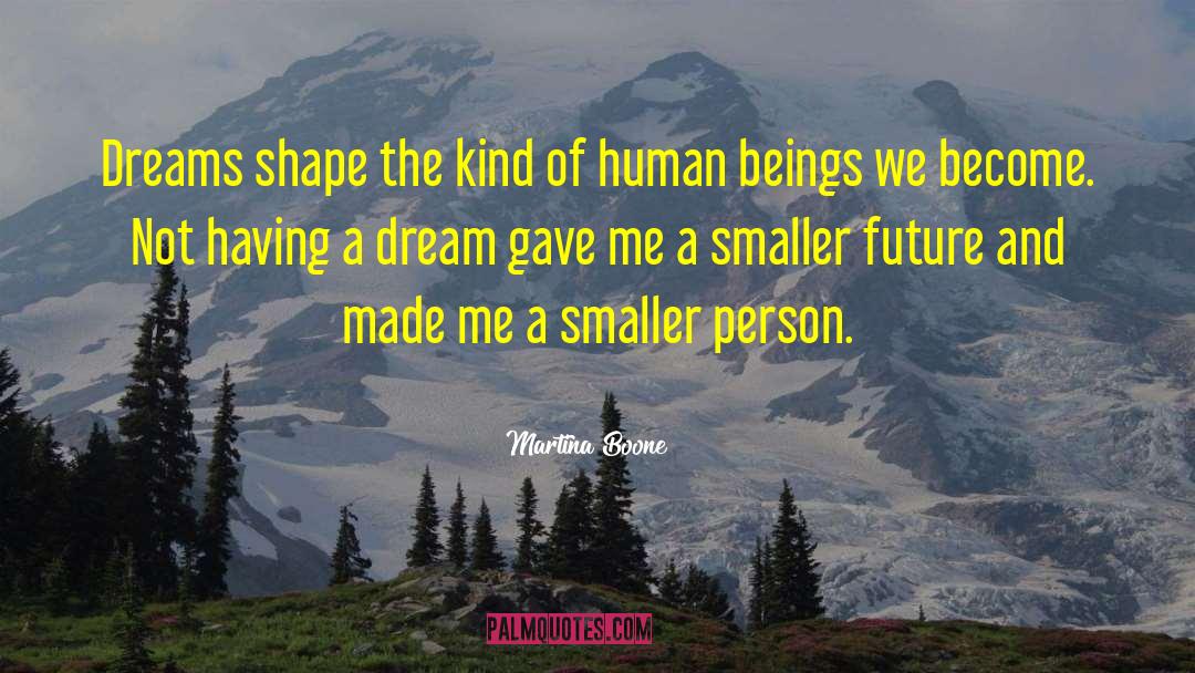 Martina Boone Quotes: Dreams shape the kind of
