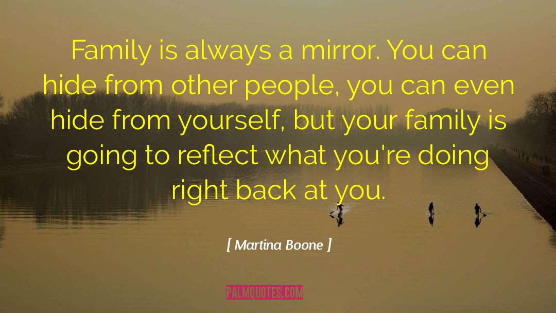 Martina Boone Quotes: Family is always a mirror.
