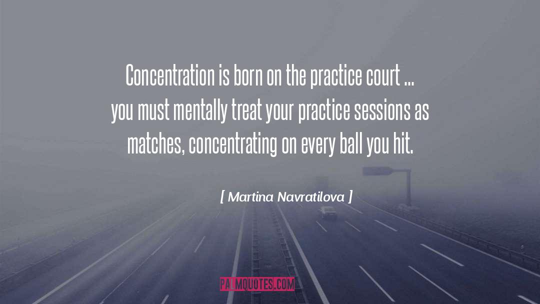 Martina Navratilova Quotes: Concentration is born on the