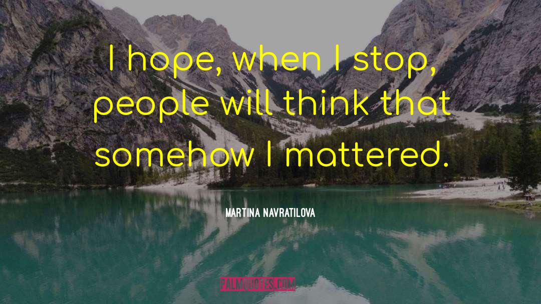 Martina Navratilova Quotes: I hope, when I stop,