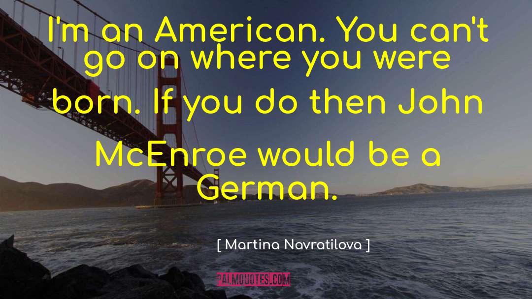 Martina Navratilova Quotes: I'm an American. You can't