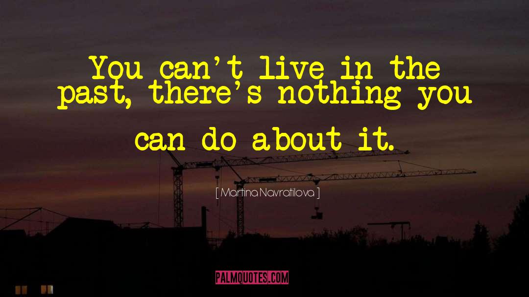 Martina Navratilova Quotes: You can't live in the