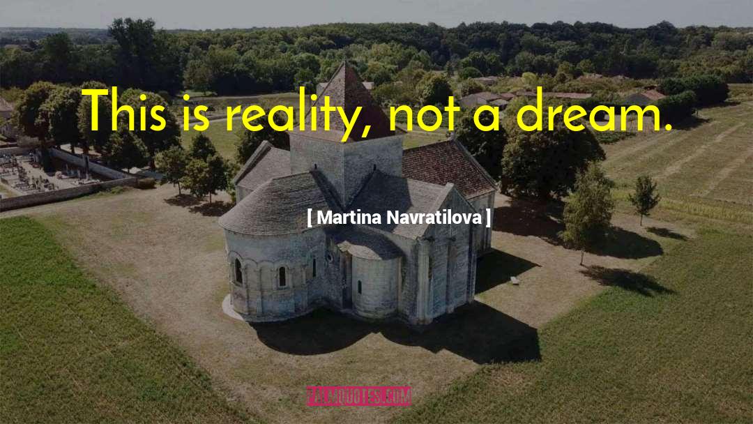 Martina Navratilova Quotes: This is reality, not a