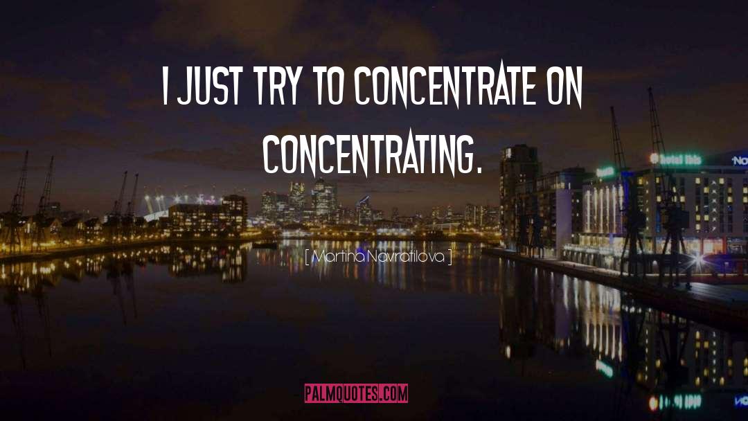 Martina Navratilova Quotes: I just try to concentrate