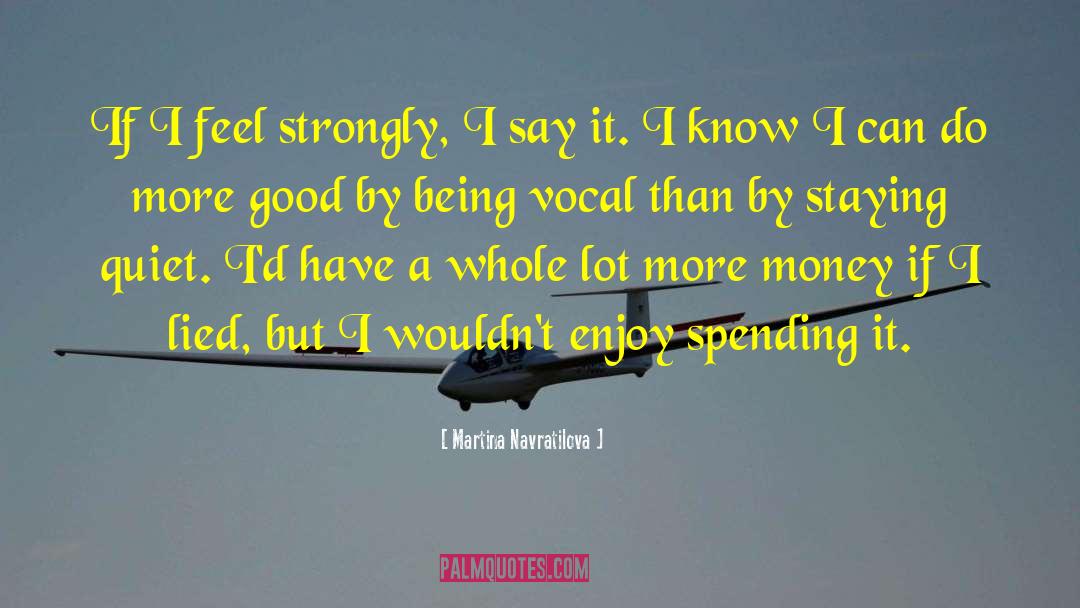 Martina Navratilova Quotes: If I feel strongly, I