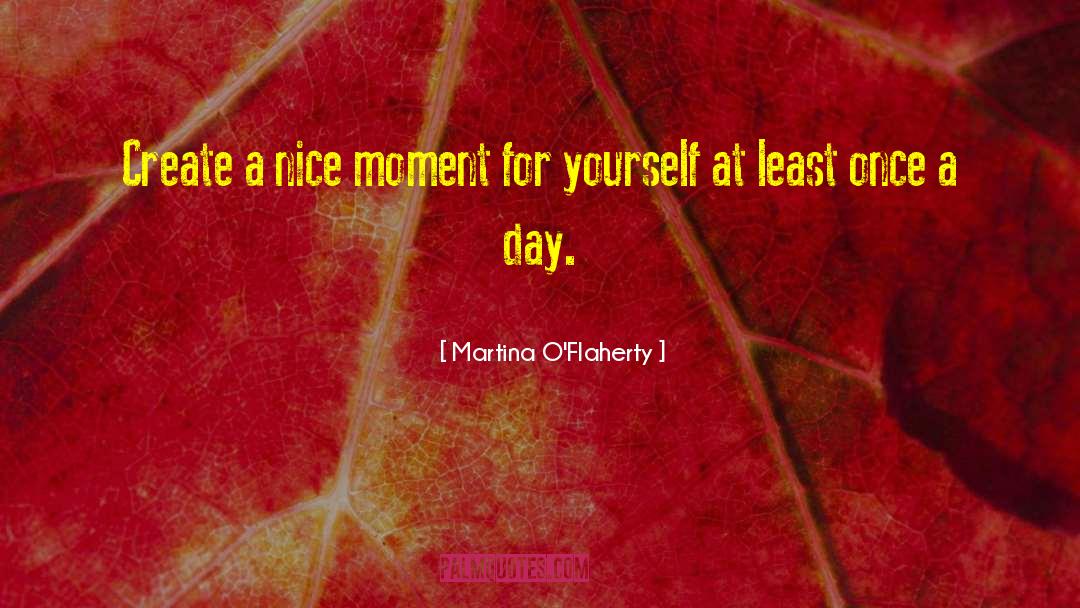 Martina O'Flaherty Quotes: Create a nice moment for