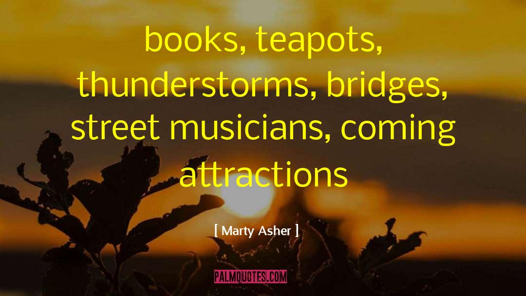 Marty Asher Quotes: books, teapots, thunderstorms, bridges, street