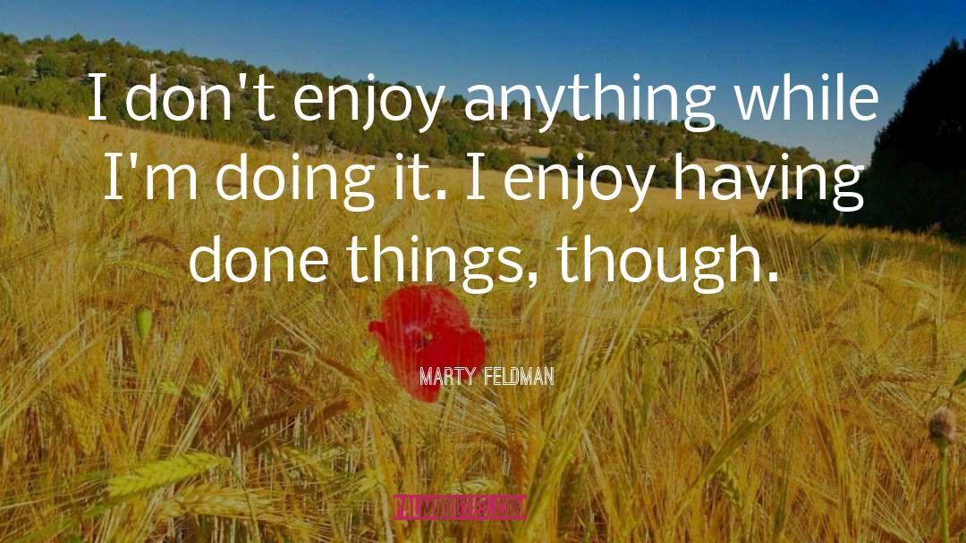 Marty Feldman Quotes: I don't enjoy anything while