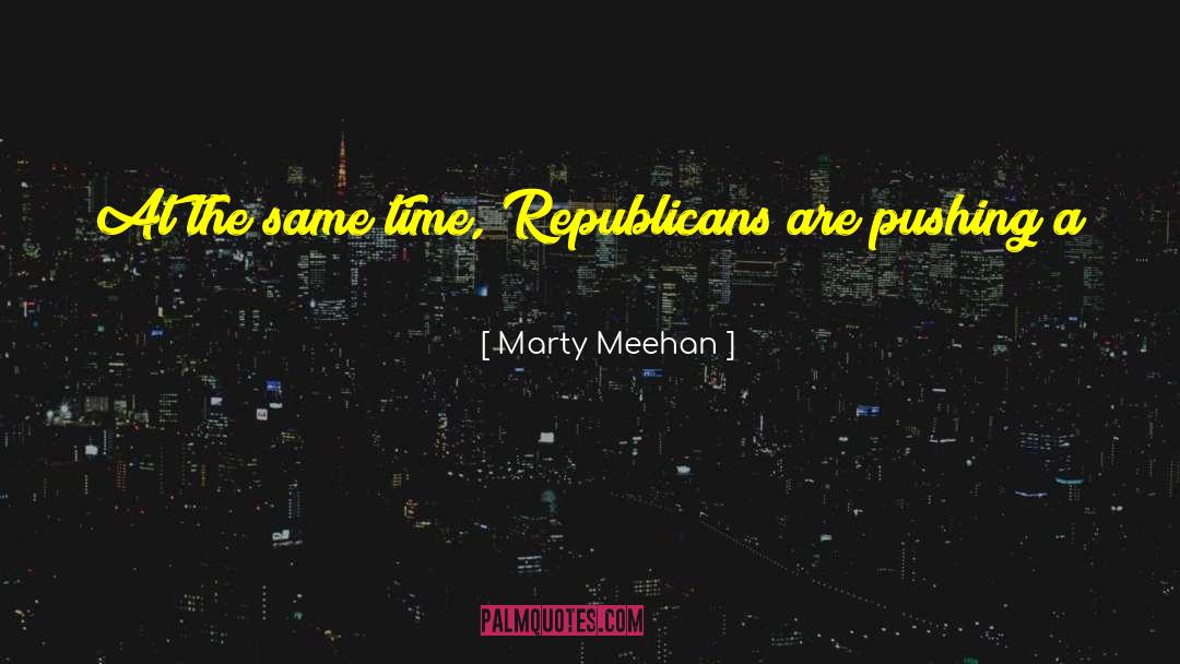 Marty Meehan Quotes: At the same time, Republicans