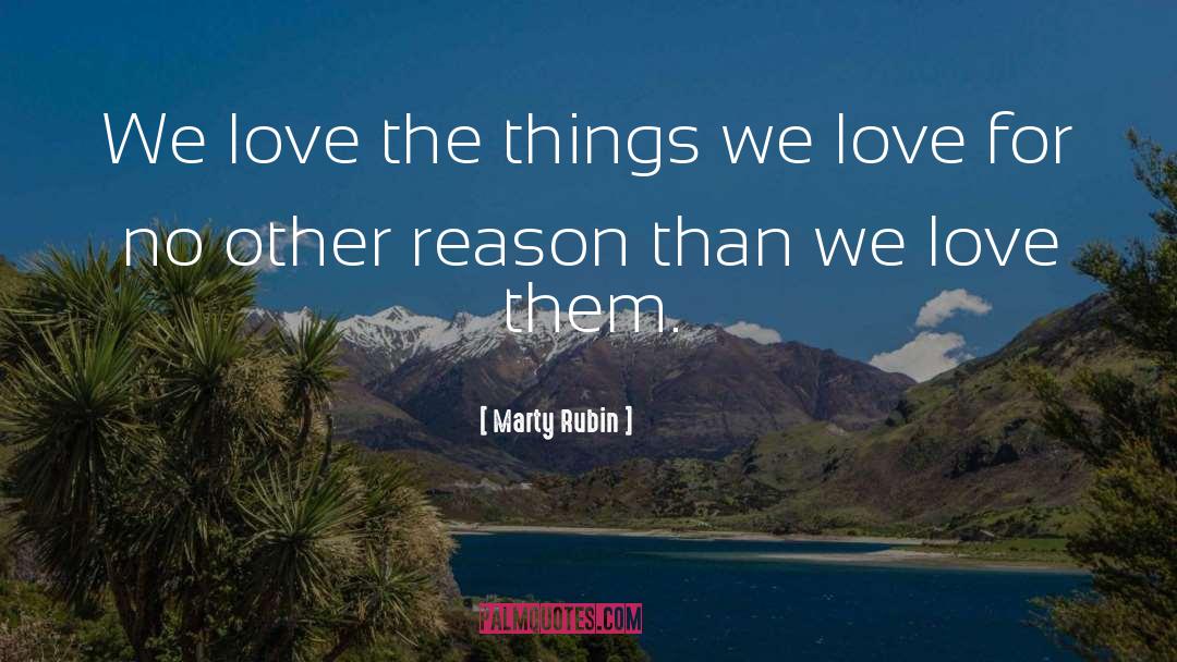 Marty Rubin Quotes: We love the things we