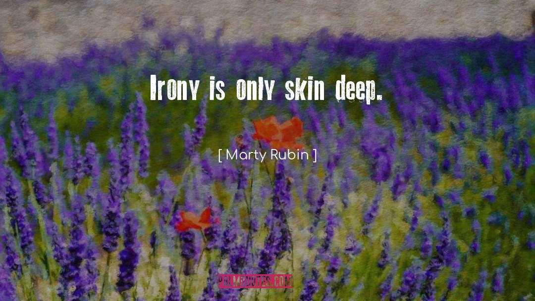 Marty Rubin Quotes: Irony is only skin deep.