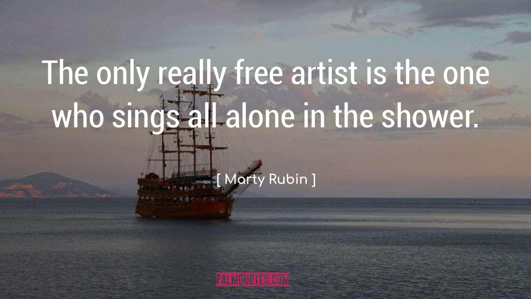 Marty Rubin Quotes: The only really free artist